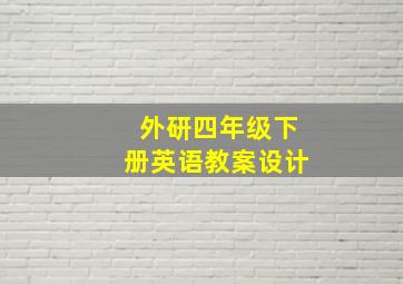 外研四年级下册英语教案设计