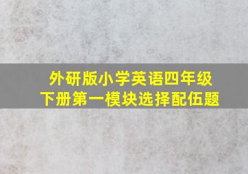 外研版小学英语四年级下册第一模块选择配伍题