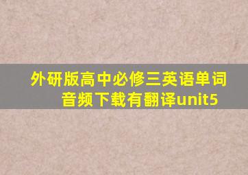 外研版高中必修三英语单词音频下载有翻译unit5