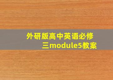 外研版高中英语必修三module5教案