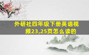 外研社四年级下册英语视频23,25页怎么读的