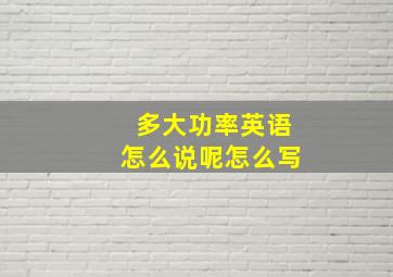 多大功率英语怎么说呢怎么写