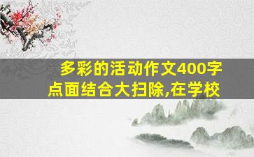 多彩的活动作文400字点面结合大扫除,在学校