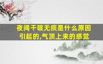 夜间干咳无痰是什么原因引起的,气顶上来的感觉