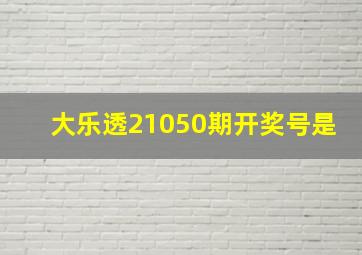 大乐透21050期开奖号是