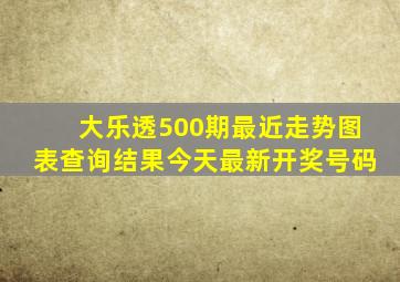 大乐透500期最近走势图表查询结果今天最新开奖号码