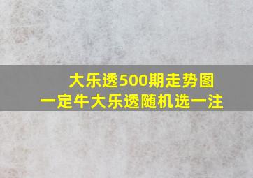 大乐透500期走势图一定牛大乐透随机选一注