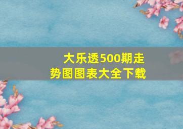 大乐透500期走势图图表大全下载