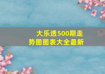 大乐透500期走势图图表大全最新