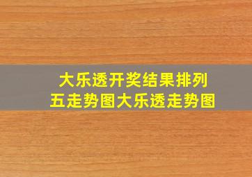 大乐透开奖结果排列五走势图大乐透走势图