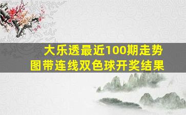 大乐透最近100期走势图带连线双色球开奖结果