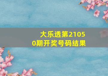 大乐透第21050期开奖号码结果