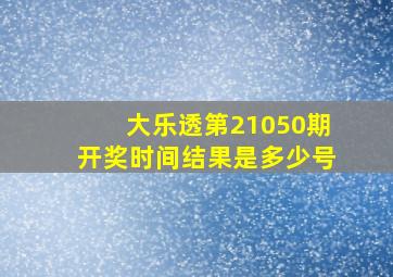 大乐透第21050期开奖时间结果是多少号