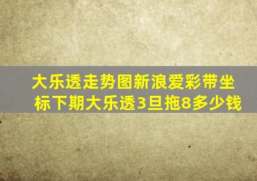 大乐透走势图新浪爱彩带坐标下期大乐透3旦拖8多少钱