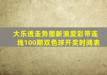 大乐透走势图新浪爱彩带连线100期双色球开奖时间表