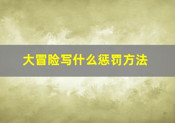 大冒险写什么惩罚方法