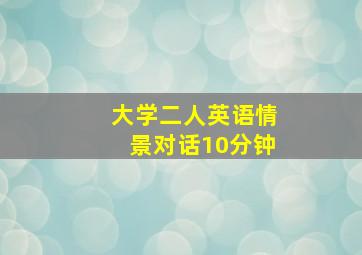 大学二人英语情景对话10分钟