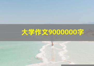 大学作文9000000字