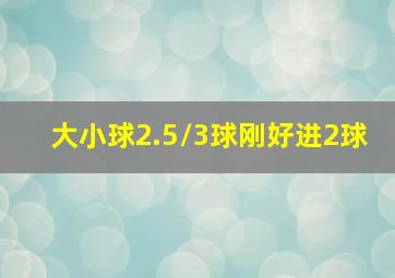 大小球2.5/3球刚好进2球