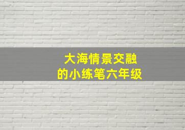 大海情景交融的小练笔六年级