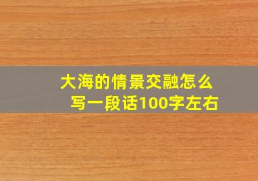 大海的情景交融怎么写一段话100字左右