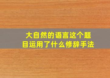 大自然的语言这个题目运用了什么修辞手法