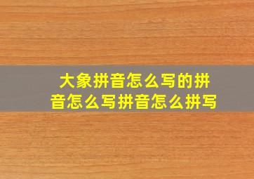 大象拼音怎么写的拼音怎么写拼音怎么拼写