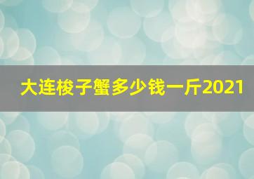 大连梭子蟹多少钱一斤2021