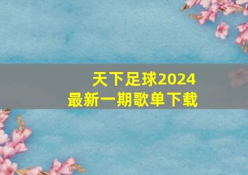 天下足球2024最新一期歌单下载