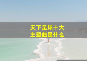 天下足球十大主题曲是什么