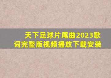 天下足球片尾曲2023歌词完整版视频播放下载安装