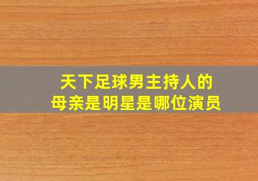 天下足球男主持人的母亲是明星是哪位演员