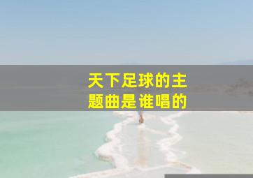 天下足球的主题曲是谁唱的