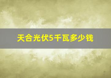 天合光伏5千瓦多少钱