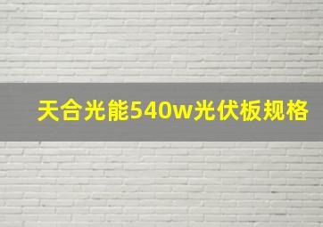 天合光能540w光伏板规格