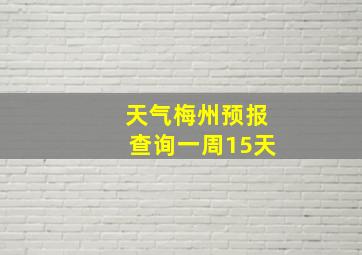 天气梅州预报查询一周15天