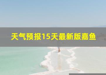 天气预报15天最新版嘉鱼