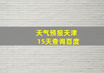 天气预报天津15天查询百度