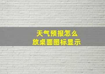 天气预报怎么放桌面图标显示