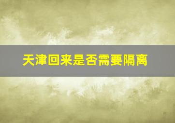 天津回来是否需要隔离