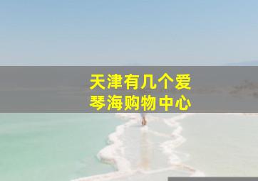 天津有几个爱琴海购物中心