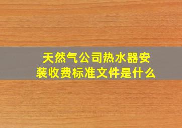 天然气公司热水器安装收费标准文件是什么