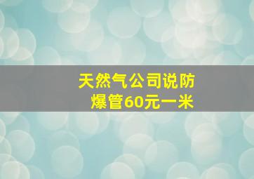 天然气公司说防爆管60元一米