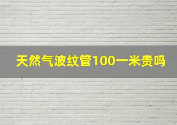 天然气波纹管100一米贵吗