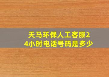 天马环保人工客服24小时电话号码是多少