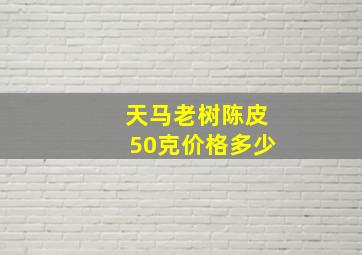 天马老树陈皮50克价格多少