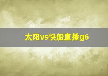 太阳vs快船直播g6