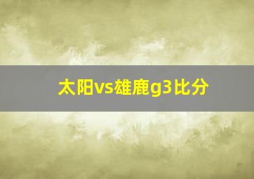 太阳vs雄鹿g3比分