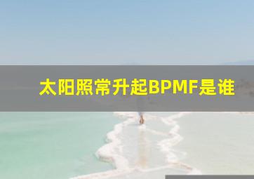 太阳照常升起BPMF是谁