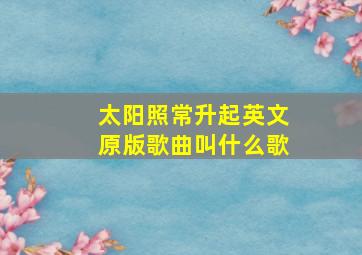 太阳照常升起英文原版歌曲叫什么歌